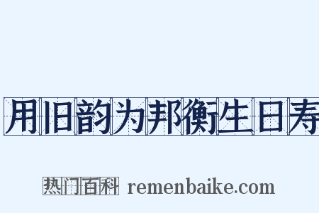 用旧韵为邦衡生日寿是什么意思的图片